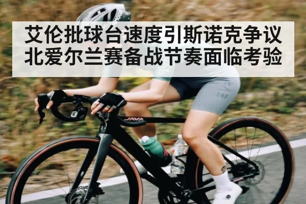艾伦批球台速度引斯诺克争议 北爱尔兰赛备战节奏面临考验