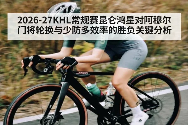 2026-27KHL常规赛昆仑鸿星对阿穆尔门将轮换与少防多效率的胜负关键分析